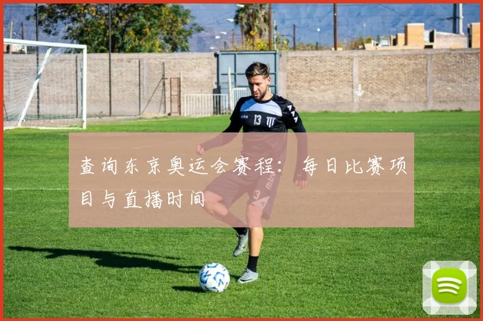 查询东京奥运会赛程：每日比赛项目与直播时间