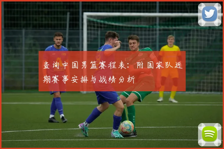 查询中国男篮赛程表：附国家队近期赛事安排与战绩分析