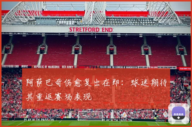 阿萨巴奇伤愈复出在即：球迷期待其重返赛场表现