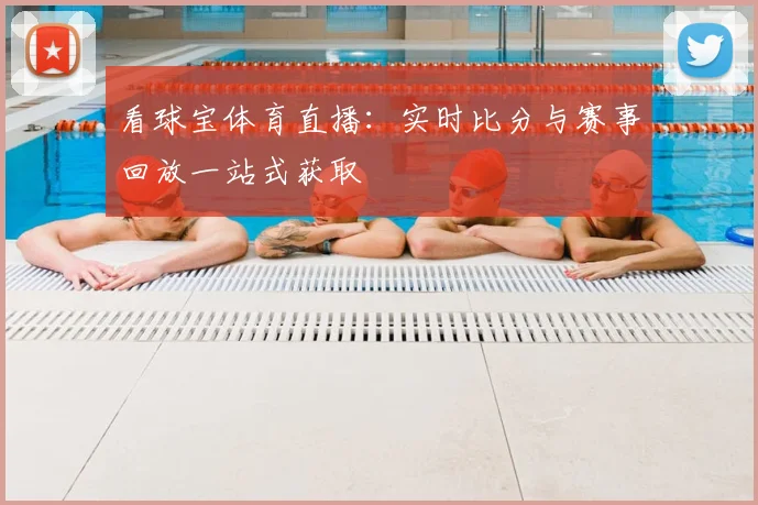 看球宝体育直播：实时比分与赛事回放一站式获取
