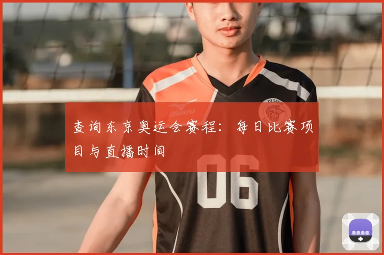 查询东京奥运会赛程：每日比赛项目与直播时间