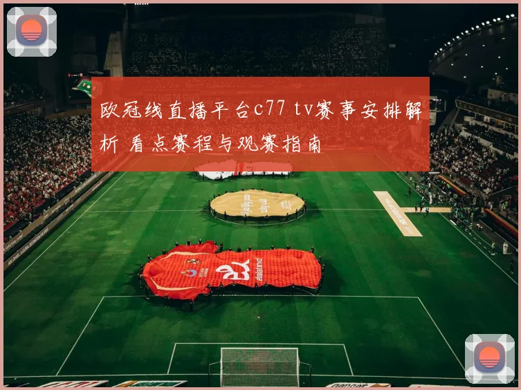 欧冠线直播平台c77 tv赛事安排解析 看点赛程与观赛指南