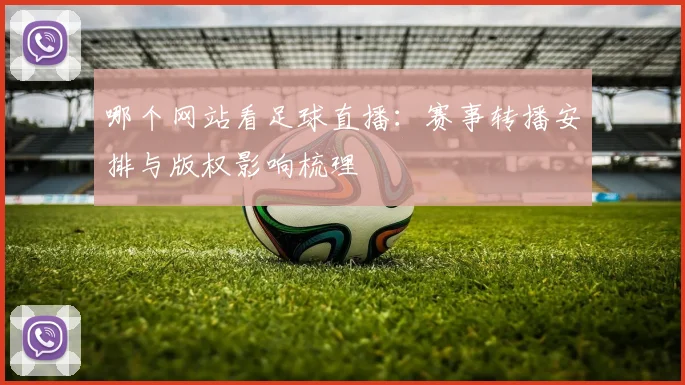 哪个网站看足球直播:赛事转播安排与版权影响梳理