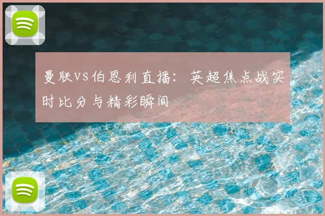 曼联vs伯恩利直播：英超焦点战实时比分与精彩瞬间