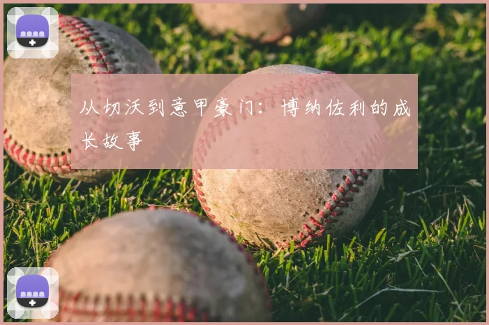 从切沃到意甲豪门：博纳佐利的成长故事