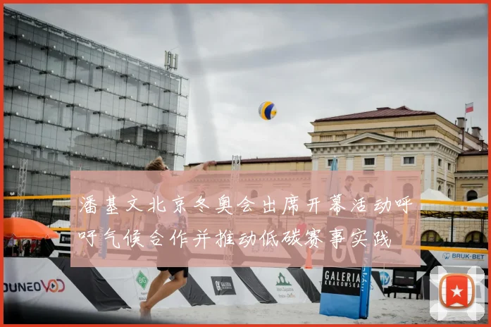 潘基文北京冬奥会出席开幕活动呼吁气候合作并推动低碳赛事实践