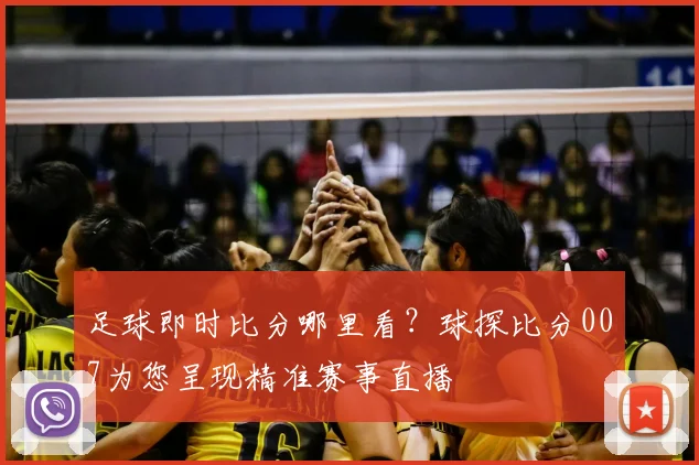 足球即时比分哪里看？球探比分007为您呈现精准赛事直播