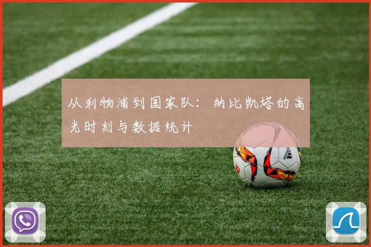 从利物浦到国家队：纳比凯塔的高光时刻与数据统计