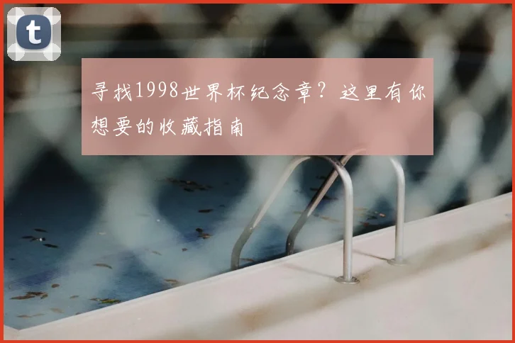 寻找1998世界杯纪念章?这里有你想要的收藏指南