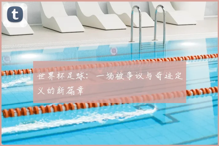 世界杯足球:一场被争议与奇迹定义的新篇章