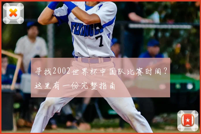 寻找2002世界杯中国队比赛时间?这里有一份完整指南