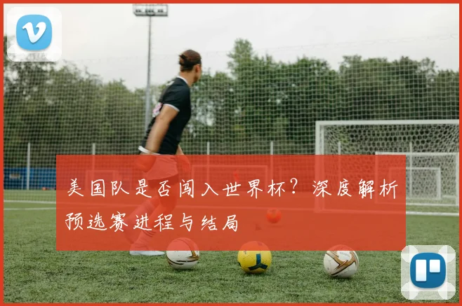 美国队是否闯入世界杯?深度解析预选赛进程与结局