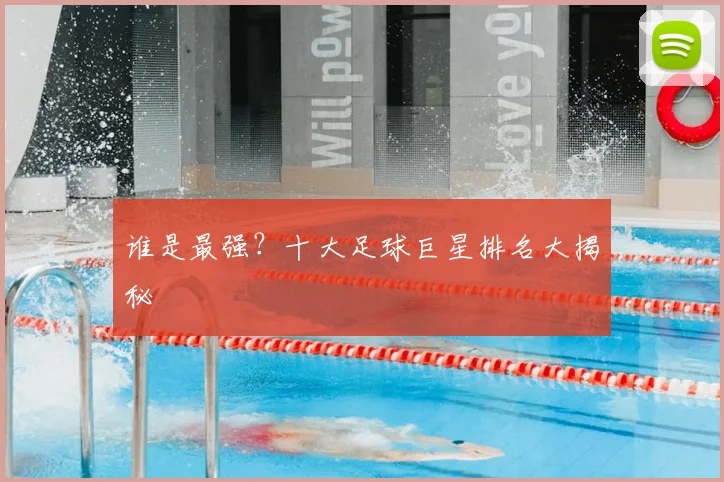 谁是最强？十大足球巨星排名大揭秘
