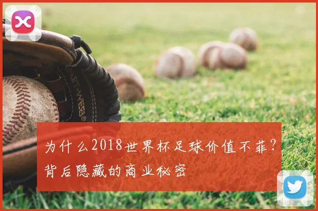 为什么2018世界杯足球价值不菲？背后隐藏的商业秘密