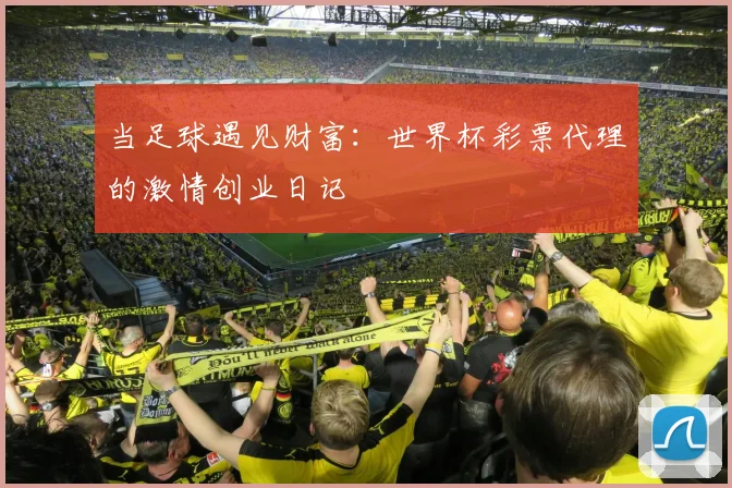 当足球遇见财富:世界杯彩票代理的激情创业日记