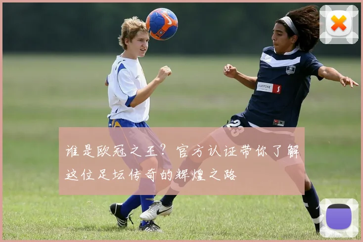 谁是欧冠之王？官方认证带你了解这位足坛传奇的辉煌之路