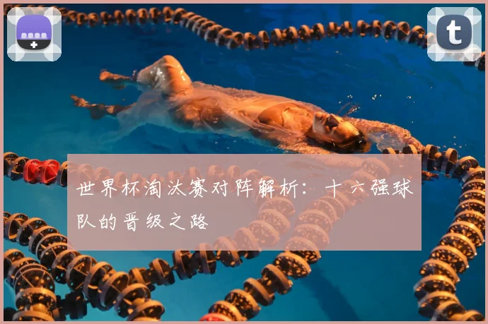 世界杯淘汰赛对阵解析：十六强球队的晋级之路