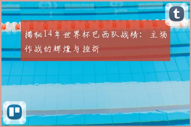 揭秘14年世界杯巴西队战绩:主场作战的辉煌与挫折