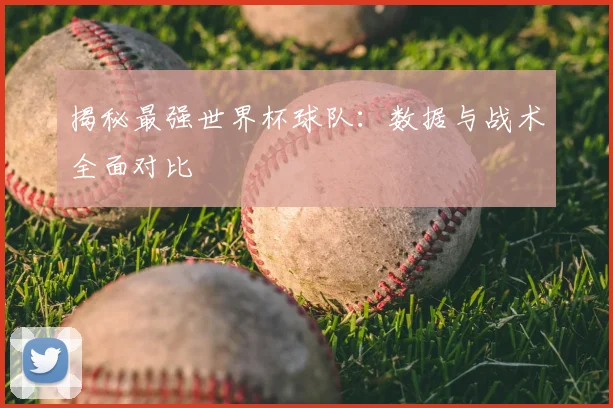 揭秘最强世界杯球队：数据与战术全面对比