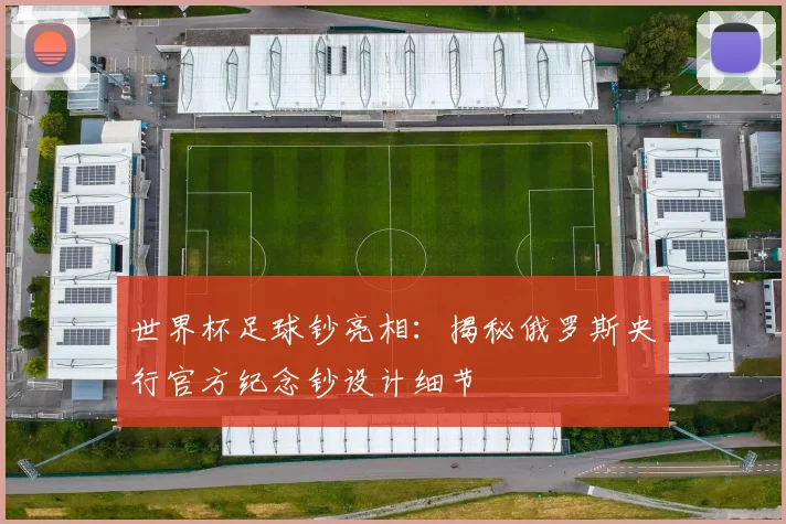 世界杯足球钞亮相:揭秘俄罗斯央行官方纪念钞设计细节