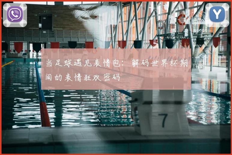 当足球遇见表情包:解码世界杯期间的表情狂欢密码