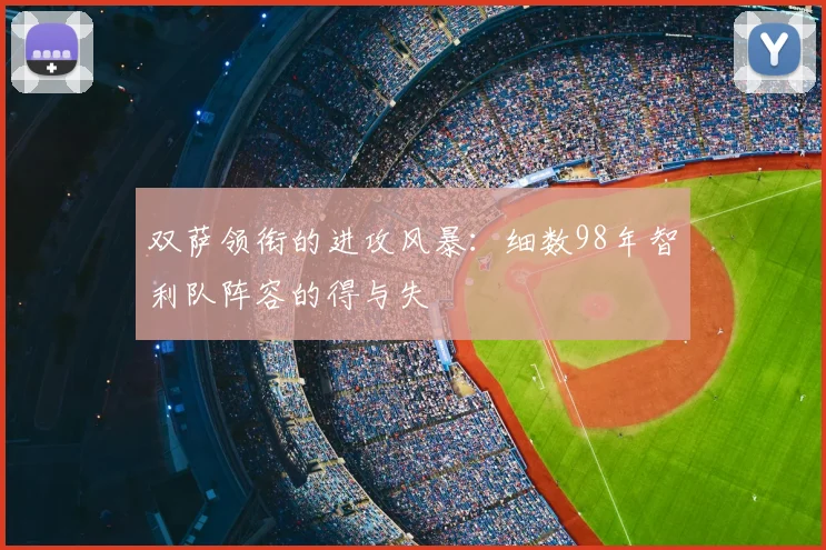 双萨领衔的进攻风暴：细数98年智利队阵容的得与失