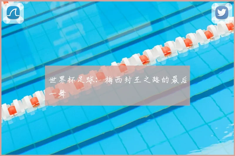 世界杯足球:梅西封王之路的最后一舞