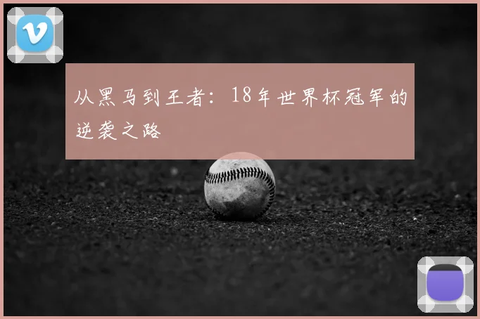 从黑马到王者：18年世界杯冠军的逆袭之路
