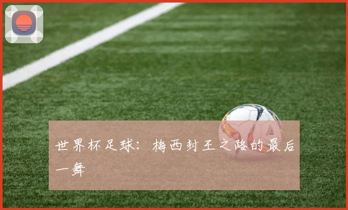 世界杯足球:梅西封王之路的最后一舞