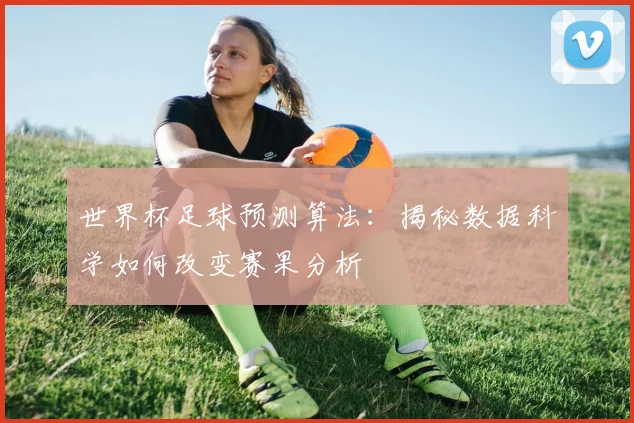 世界杯足球预测算法：揭秘数据科学如何改变赛果分析