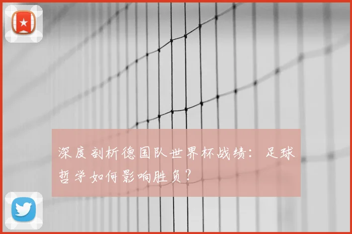 深度剖析德国队世界杯战绩:足球哲学如何影响胜负?