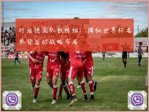 对话德国队教练组：揭秘世界杯名单背后的战略布局