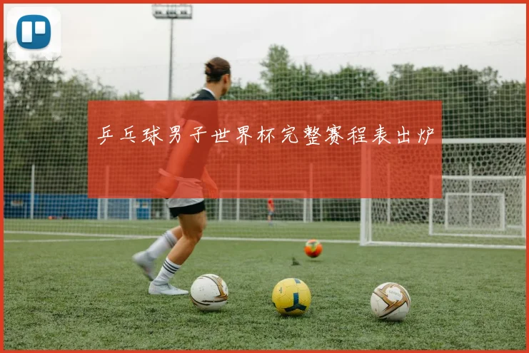乒乓球男子世界杯完整赛程表出炉
